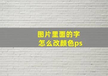 图片里面的字怎么改颜色ps