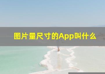 图片量尺寸的App叫什么