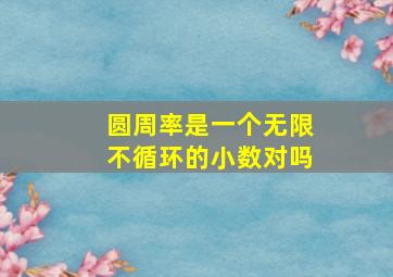 圆周率是一个无限不循环的小数对吗