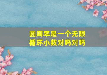 圆周率是一个无限循环小数对吗对吗