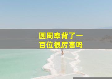 圆周率背了一百位很厉害吗