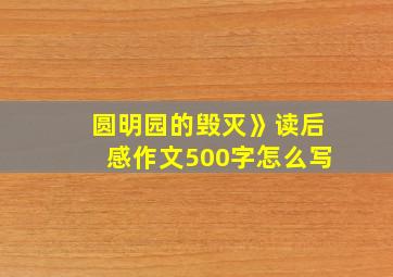 圆明园的毁灭》读后感作文500字怎么写