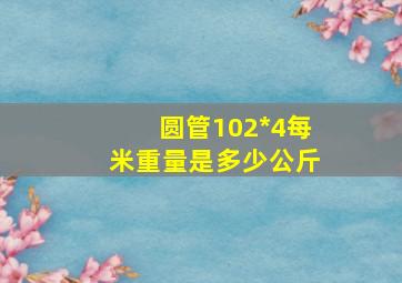 圆管102*4每米重量是多少公斤