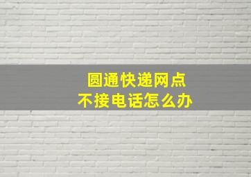 圆通快递网点不接电话怎么办