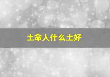 土命人什么土好