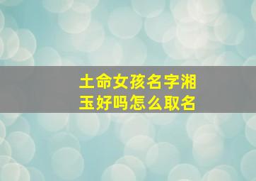 土命女孩名字湘玉好吗怎么取名