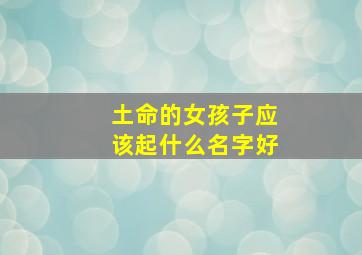 土命的女孩子应该起什么名字好