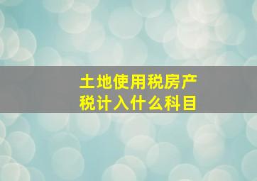 土地使用税房产税计入什么科目