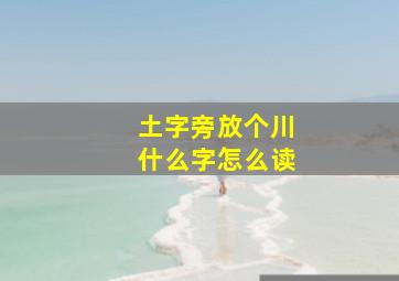 土字旁放个川什么字怎么读