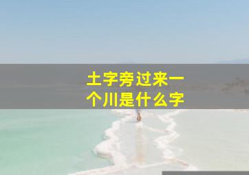 土字旁过来一个川是什么字