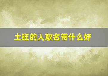 土旺的人取名带什么好