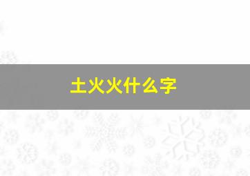 土火火什么字