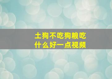 土狗不吃狗粮吃什么好一点视频