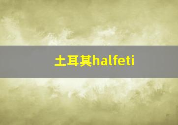 土耳其halfeti