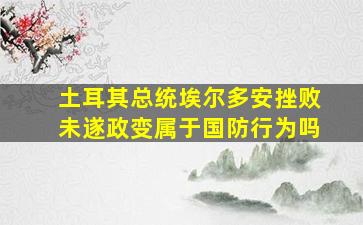 土耳其总统埃尔多安挫败未遂政变属于国防行为吗