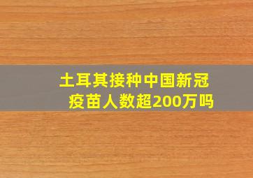 土耳其接种中国新冠疫苗人数超200万吗