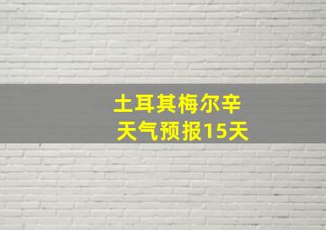 土耳其梅尔辛天气预报15天