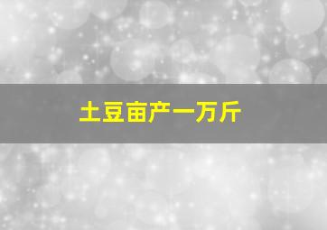 土豆亩产一万斤