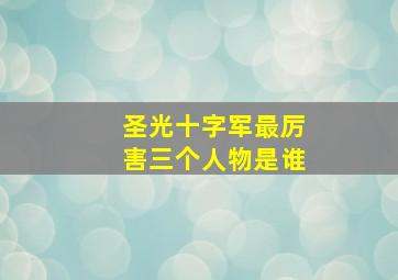 圣光十字军最厉害三个人物是谁