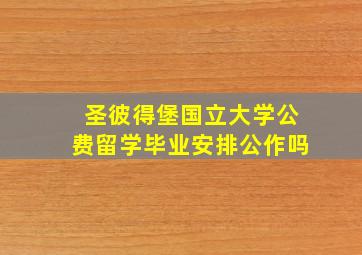 圣彼得堡国立大学公费留学毕业安排公作吗