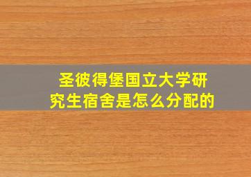 圣彼得堡国立大学研究生宿舍是怎么分配的