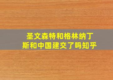 圣文森特和格林纳丁斯和中国建交了吗知乎