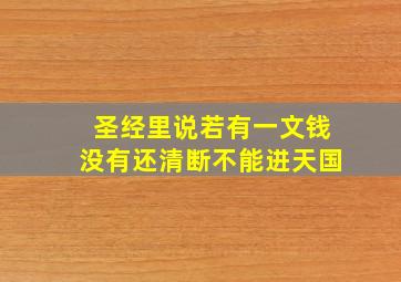 圣经里说若有一文钱没有还清断不能进天国