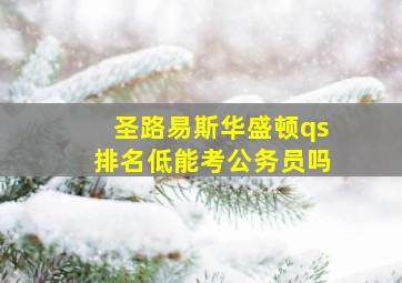 圣路易斯华盛顿qs排名低能考公务员吗