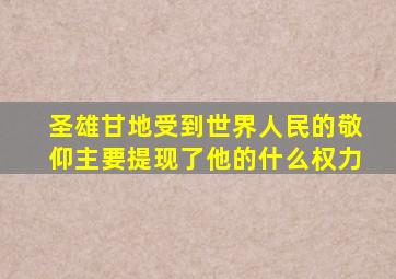 圣雄甘地受到世界人民的敬仰主要提现了他的什么权力