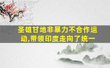 圣雄甘地非暴力不合作运动,带领印度走向了统一