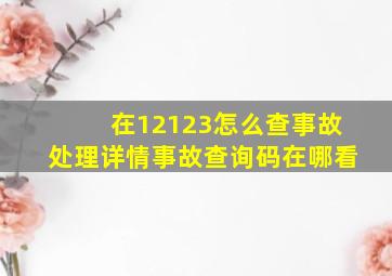 在12123怎么查事故处理详情事故查询码在哪看