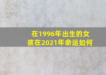 在1996年出生的女孩在2021年命运如何