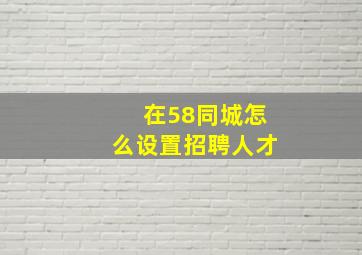 在58同城怎么设置招聘人才