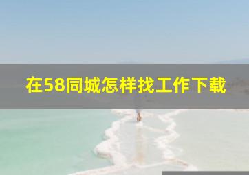 在58同城怎样找工作下载