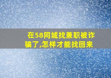 在58同城找兼职被诈骗了,怎样才能找回来