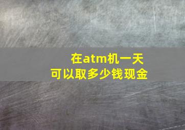 在atm机一天可以取多少钱现金