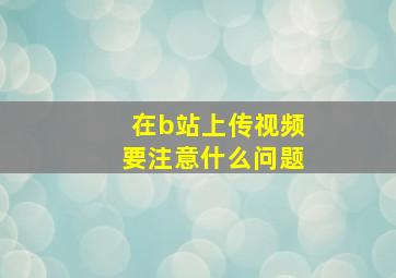 在b站上传视频要注意什么问题