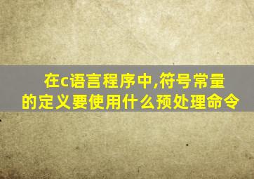 在c语言程序中,符号常量的定义要使用什么预处理命令