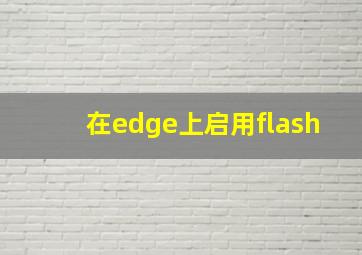 在edge上启用flash