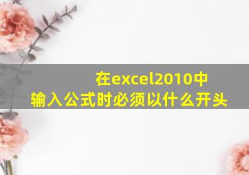 在excel2010中输入公式时必须以什么开头