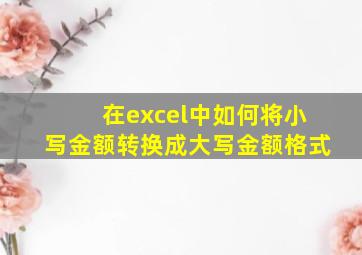 在excel中如何将小写金额转换成大写金额格式