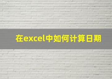 在excel中如何计算日期