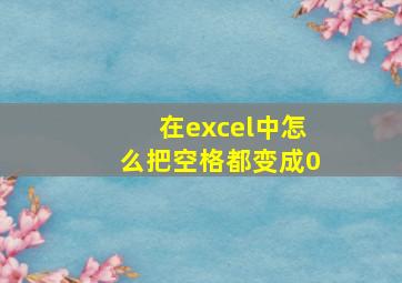 在excel中怎么把空格都变成0