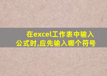 在excel工作表中输入公式时,应先输入哪个符号