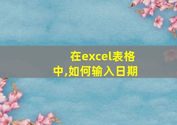 在excel表格中,如何输入日期