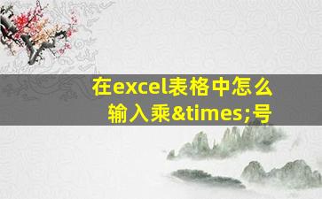 在excel表格中怎么输入乘×号