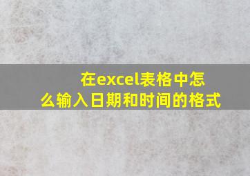 在excel表格中怎么输入日期和时间的格式