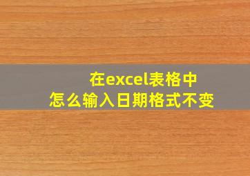 在excel表格中怎么输入日期格式不变