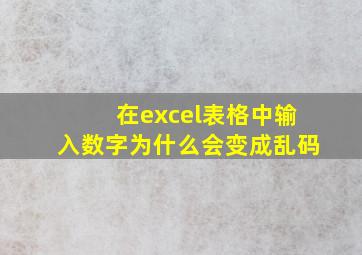 在excel表格中输入数字为什么会变成乱码