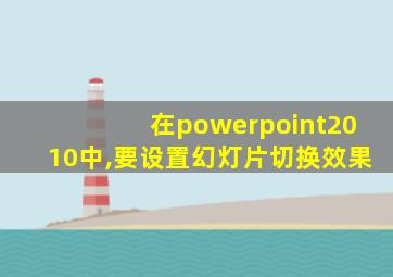 在powerpoint2010中,要设置幻灯片切换效果